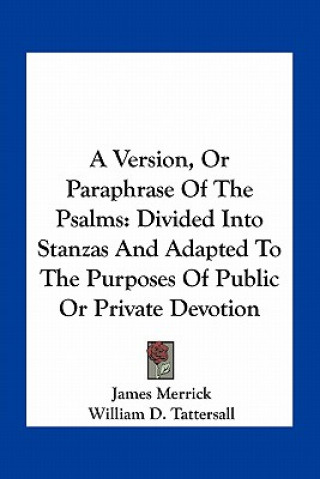 Libro A Version, or Paraphrase of the Psalms: Divided Into Stanzas and Adapted to the Purposes of Public or Private Devotion James Merrick