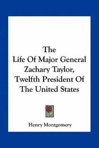 Kniha The Life of Major General Zachary Taylor, Twelfth President of the United States Henry Montgomery