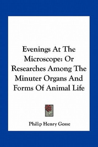 Kniha Evenings at the Microscope: Or Researches Among the Minuter Organs and Forms of Animal Life Philip Henry Gosse