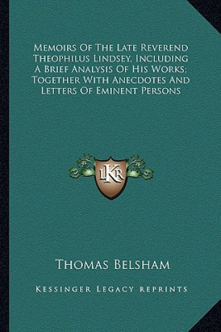 Książka Memoirs of the Late Reverend Theophilus Lindsey, Including Amemoirs of the Late Reverend Theophilus Lindsey, Including a Brief Analysis of His Works; Thomas Belsham