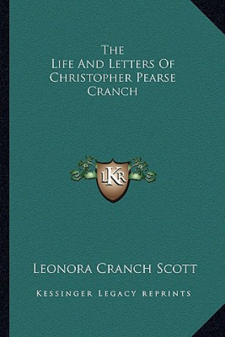 Kniha The Life and Letters of Christopher Pearse Cranch the Life and Letters of Christopher Pearse Cranch Leonora Cranch Scott