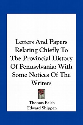 Książka Letters and Papers Relating Chiefly to the Provincial History of Pennsylvania: With Some Notices of the Writers Thomas Balch