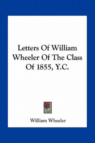 Kniha Letters of William Wheeler of the Class of 1855, Y.C. William Wheeler