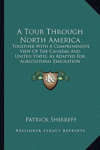 Kniha A Tour Through North America a Tour Through North America: Together with a Comprehensive View of the Canadas and Unitedtogether with a Comprehensive V Patrick Shirreff