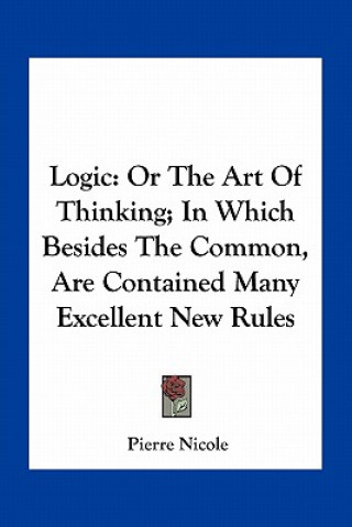 Buch Logic: Or the Art of Thinking; In Which Besides the Common, Are Contained Many Excellent New Rules Pierre Nicole