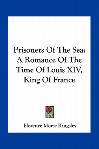 Kniha Prisoners of the Sea: A Romance of the Time of Louis XIV, King of France Florence Morse Kingsley