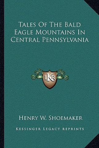 Kniha Tales of the Bald Eagle Mountains in Central Pennsylvania Henry Wharton Shoemaker