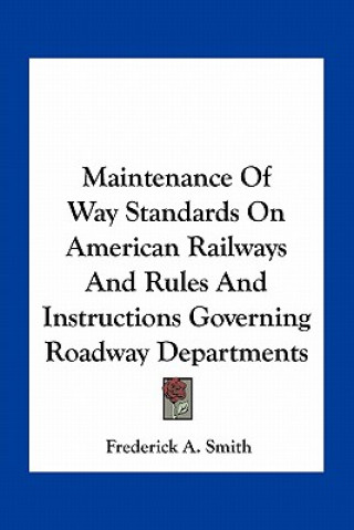 Knjiga Maintenance of Way Standards on American Railways and Rules and Instructions Governing Roadway Departments Frederick A. Smith