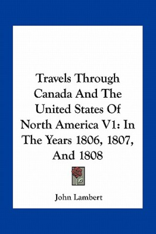 Buch Travels Through Canada and the United States of North America V1: In the Years 1806, 1807, and 1808 John Lambert