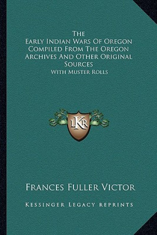 Kniha The Early Indian Wars of Oregon Compiled from the Oregon Arcthe Early Indian Wars of Oregon Compiled from the Oregon Archives and Other Original Sourc Frances Fuller Victor