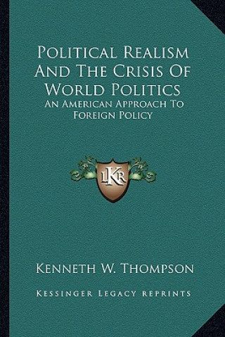 Kniha Political Realism and the Crisis of World Politics: An American Approach to Foreign Policy Kenneth W. Thompson