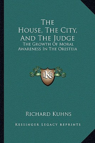 Kniha The House, the City, and the Judge: The Growth of Moral Awareness in the Oresteia Richard Kuhns