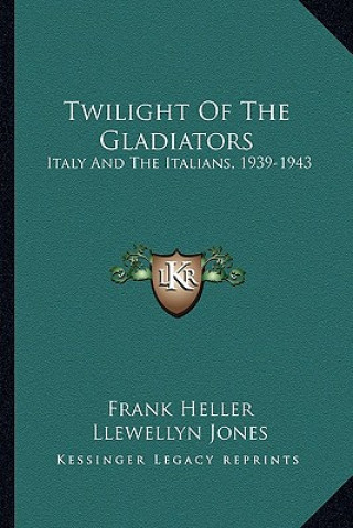 Książka Twilight of the Gladiators: Italy and the Italians, 1939-1943 Frank Heller