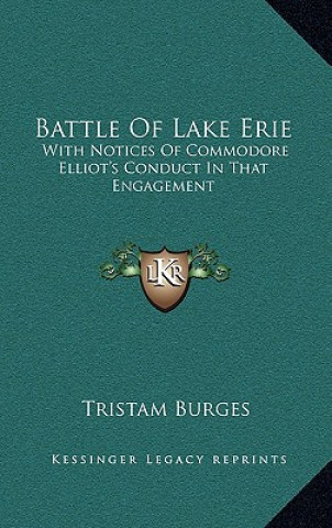 Kniha Battle of Lake Erie: With Notices of Commodore Elliot's Conduct in That Engagement Tristam Burges