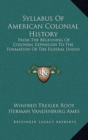 Könyv Syllabus Of American Colonial History: From The Beginning Of Colonial Expansion To The Formation Of The Federal Union Winfred Trexler Root