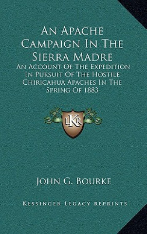 Carte An Apache Campaign in the Sierra Madre: An Account of the Expedition in Pursuit of the Hostile Chiricahua Apaches in the Spring of 1883 John G. Bourke