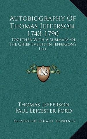 Kniha Autobiography of Thomas Jefferson, 1743-1790: Together with a Summary of the Chief Events in Jefferson's Life Thomas Jefferson