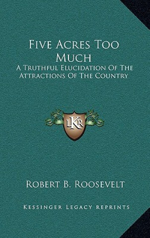 Kniha Five Acres Too Much: A Truthful Elucidation of the Attractions of the Country Robert Barnwell Roosevelt