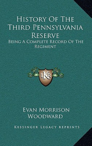 Książka History of the Third Pennsylvania Reserve: Being a Complete Record of the Regiment Evan Morrison Woodward