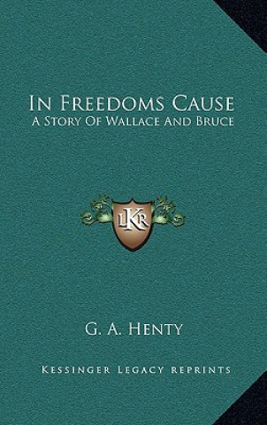 Carte In Freedoms Cause: A Story Of Wallace And Bruce G. A. Henty