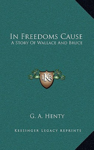 Książka In Freedoms Cause: A Story Of Wallace And Bruce G. A. Henty