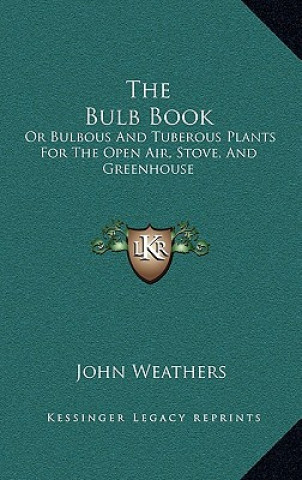 Carte The Bulb Book: Or Bulbous and Tuberous Plants for the Open Air, Stove, and Greenhouse John Weathers