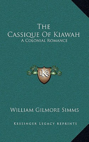 Kniha The Cassique of Kiawah: A Colonial Romance William Gilmore Simms