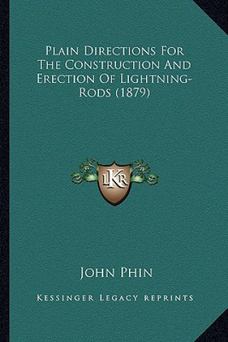 Książka Plain Directions for the Construction and Erection of Lightnplain Directions for the Construction and Erection of Lightning-Rods (1879) Ing-Rods (1879 John Phin