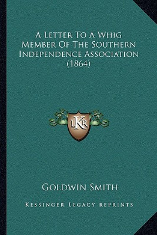 Książka A Letter to a Whig Member of the Southern Independence Assoca Letter to a Whig Member of the Southern Independence Association (1864) Iation (1864) Goldwin Smith