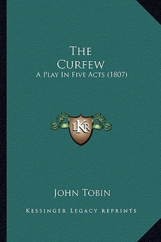 Kniha The Curfew the Curfew: A Play in Five Acts (1807) a Play in Five Acts (1807) John Tobin