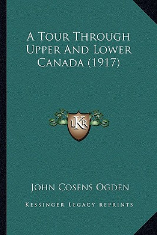 Kniha A Tour Through Upper and Lower Canada (1917) a Tour Through Upper and Lower Canada (1917) John Cosens Ogden