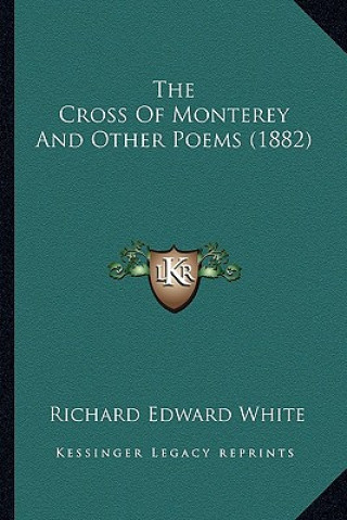 Kniha The Cross of Monterey and Other Poems (1882) Richard Edward White