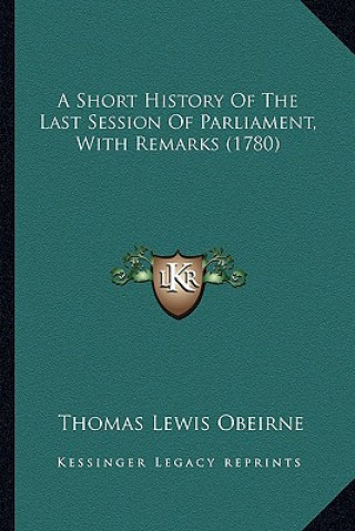 Kniha A Short History Of The Last Session Of Parliament, With Remarks (1780) Thomas Lewis O'Beirne