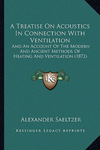 Kniha A Treatise on Acoustics in Connection with Ventilation a Treatise on Acoustics in Connection with Ventilation: And an Account of the Modern and Ancien Alexander Saeltzer