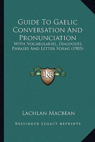 Książka Guide to Gaelic Conversation and Pronunciation: With Vocabularies, Dialogues, Phrases and Letter Forms (1905with Vocabularies, Dialogues, Phrases and Lachlan Macbean