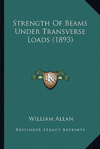 Kniha Strength of Beams Under Transverse Loads (1893) William Allan