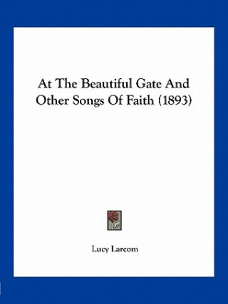 Knjiga At the Beautiful Gate and Other Songs of Faith (1893) Lucy Larcom