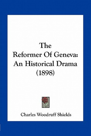 Kniha The Reformer of Geneva: An Historical Drama (1898) Charles Woodruff Shields