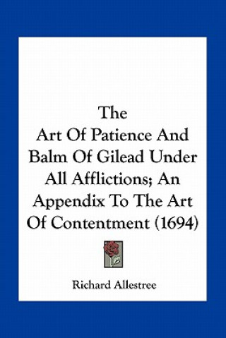 Kniha The Art of Patience and Balm of Gilead Under All Afflictions; An Appendix to the Art of Contentment (1694) Richard Allestree