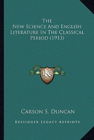 Knjiga The New Science and English Literature in the Classical Perithe New Science and English Literature in the Classical Period (1913) Od (1913) Carson S. Duncan