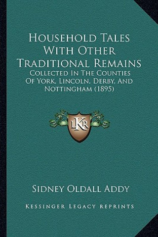 Carte Household Tales with Other Traditional Remains: Collected in the Counties of York, Lincoln, Derby, and Notticollected in the Counties of York, Lincoln Sidney Oldall Addy