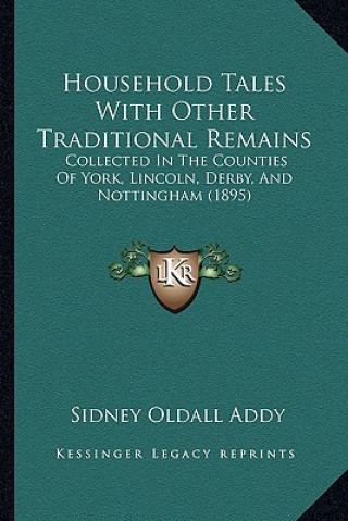 Kniha Household Tales with Other Traditional Remains: Collected in the Counties of York, Lincoln, Derby, and Notticollected in the Counties of York, Lincoln Sidney Oldall Addy