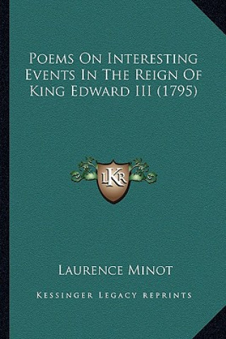 Könyv Poems on Interesting Events in the Reign of King Edward III Poems on Interesting Events in the Reign of King Edward III (1795) (1795) Laurence Minot