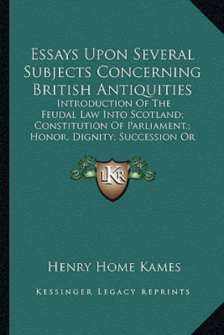 Książka Essays Upon Several Subjects Concerning British Antiquities: Introduction of the Feudal Law Into Scotland; Constitution Ointroduction of the Feudal La Henry Home Kames