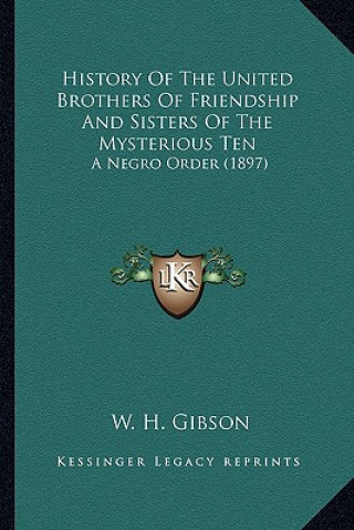 Buch History Of The United Brothers Of Friendship And Sisters Of The Mysterious Ten: A Negro Order (1897) W. H. Gibson