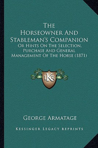 Kniha The Horseowner and Stableman's Companion the Horseowner and Stableman's Companion: Or Hints on the Selection, Purchase and General Management Oor Hint George Armatage