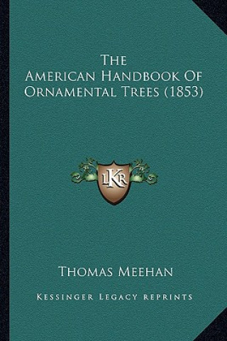 Kniha The American Handbook of Ornamental Trees (1853) the American Handbook of Ornamental Trees (1853) Thomas Meehan