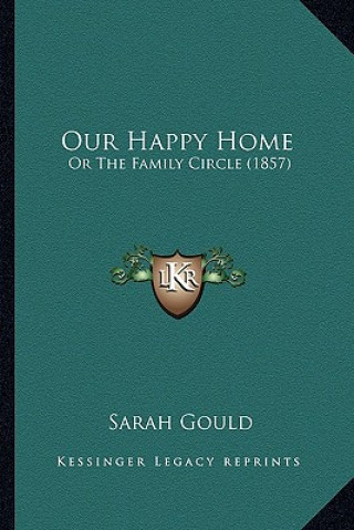 Книга Our Happy Home: Or the Family Circle (1857) Sarah Gould