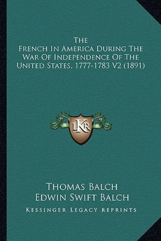 Książka The French in America During the War of Independence of the the French in America During the War of Independence of the United States, 1777-1783 V2 (1 Thomas Balch