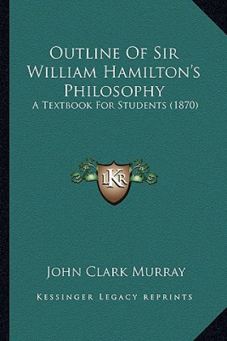 Książka Outline of Sir William Hamilton's Philosophy: A Textbook for Students (1870) a Textbook for Students (1870) John Clark Murray